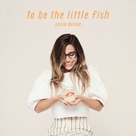 Josie Dunne Unveils Debut EP TO BE THE LITTLE FISH Out Today 