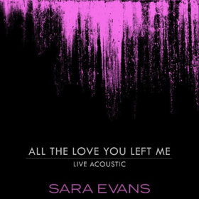 Sara Evans Releases Acoustic Video And Track For ALL THE LOVE YOU LEFT ME 