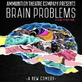 Ammunition Theatre Company Presents BRAIN PROBLEMS 