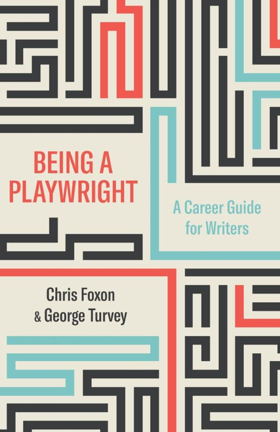 Review: BEING A PLAYWRIGHT: A CAREER GUIDE FOR WRITERS, Chris Foxon & George Turvey 