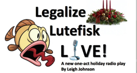 Saint Sebastian Players And Subtext Theater Company Present LEGALIZE LUTEFISK LIVE! 
