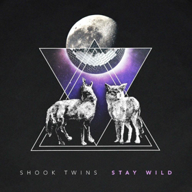 The Shook Twins Release New Track STAY WILD Out Now 