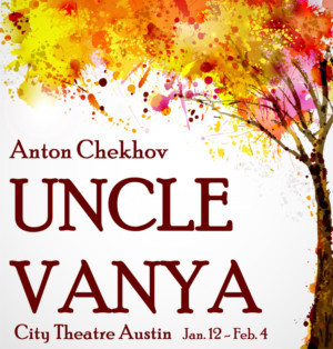 City Theatre Austin Presents UNCLE VANYA, Anton Chekhov's Cherished Work Of Hope, Love, and Loss 