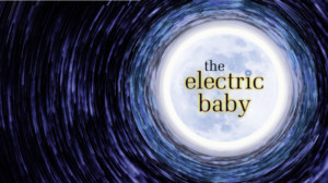 THE ELECTRIC BABY Opens February 9 