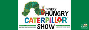 The Magik Theatre Presents THE VERY HUNGRY CATERPILLAR SHOW 