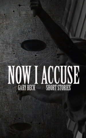NOW I ACCUSE A Story Collection by Gary Beck - Out Now! Image
