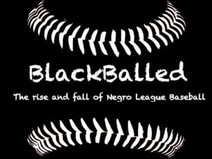 BLACKBALLED: THE RISE AND FALL OF NEGRO LEAGUE BASEBALL Debuts At Hollywood Fringe 
