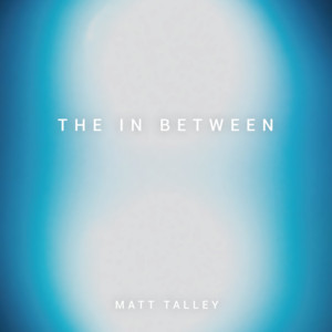 Matt Talley Seeks Out Heroes and Records with Them on His New EP 'The In Between' 