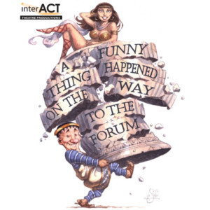 InterACT Theatre Productions Presents A FUNNY THING HAPPENED ON THE WAY TO THE FORUM 