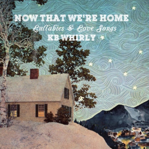 KB Whirly Releases 'Now That We're Home: Lullabies & Love Songs' Out February 22 