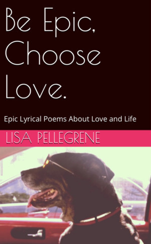 Lisa Pellegrene Publishes Book Of Poetic Prose Entitled 'Be Epic, Choose Love' 