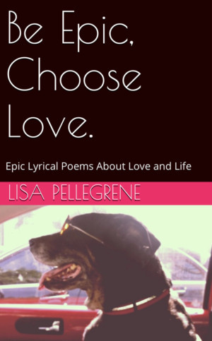 Lisa Pellegrene Publishes Book Of Poetic Prose Entitled 'Be Epic, Choose Love' Image