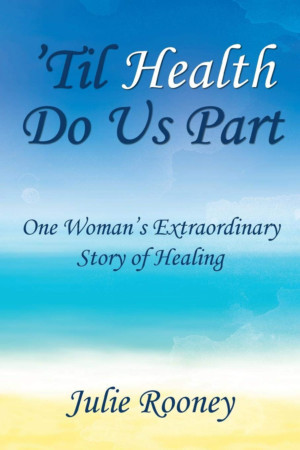 Author Julie Rooney Releases New Memoir - 'Til Health Do Us Part: One Woman's Extraordinary Story Of Healing  Image