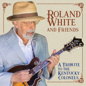 Roland White And Friends: A Tribute To The Kentucky Colonels Available Now  Image