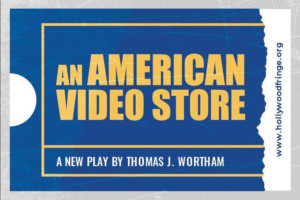 AN AMERICAN VIDEO STORE Comes to Hollywood Fringe 
