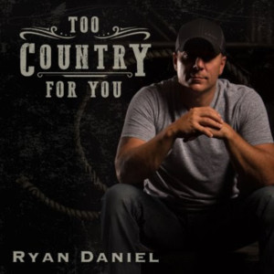 Ryan Daniel's Chart Topping Single TOO COUNTRY FOR YOU Hits Radio Airwaves Today 