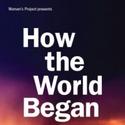 Women's Project Presents HOW THE WORLD BEGAN 12/28-1/29 Video