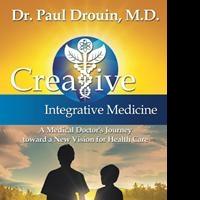 Dr. Paul Drouin, M.D. Releases CREATIVE INTEGRATIVE MEDICINE