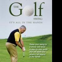 THE GOLF SWING: IT'S ALL IN THE HANDS Discusses Tips on the Golf Swing