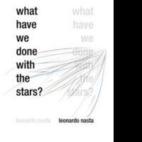 Author Leonardo Nasta Releases WHAT HAVE WE DONE WITH THE STARS?