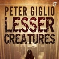 Peter Giglio's Newest Novel, LESSER CREATURES, is Now Available