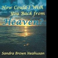 Sandra Brown Neahusan Releases HOW COULD I WISH YOU BACK FROM HEAVEN? Video