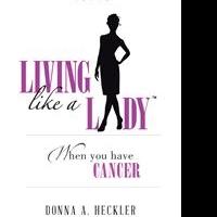 LIVING LIKE A LADY WHEN YOU HAVE CANCER by Donna Heckler is Now Available