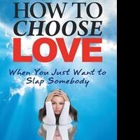 HOW TO CHOSE LOVE WHEN YOU JUST WANT TO SLAP SOMEBODY by Diane Haworth is Now Availab