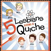 5 LESBIANS EATING A QUICHE Set for Open-Ended Run at Snapple Center, Beg. Today