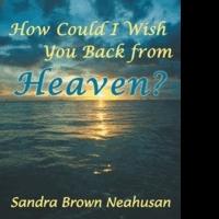 Sandra Brown Neahusan Releases HOW COULD I WISH YOU BACK FROM HEAVEN? Video