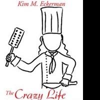 Kim M. Eckerman Presents Culinary Adventures in THE CRAZY LIFE OF A FEMALE CHEF
