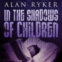 IN THE SHADOWS OF CHILDREN by Alan Ryker is Now Available