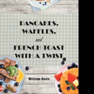 William Davis Offers PANCAKES, WAFFLES AND FRENCH TOAST WITH A TWIST Cookbook