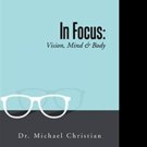 Dr. Michael Christian Shares IN FOCUS: VISION, MIND & BODY