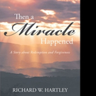 Richard Hartley Pens 'Then a Miracle Happened: A Story about Redemption and Forgivene Video
