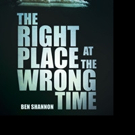 Ben Shannon Pens THE RIGHT PLACE AT THE WRONG TIME