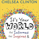 Chelsea Clinton's Book IT'S YOUR WORLD: GET INFORMED, GET INSPIRED & GET GOING! to Be