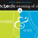 Artistic New Directions Presents AN ECLECTIC EVENING OF SHORTS IX: BOXERS & BRIEFS