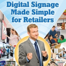 DIGITAL SIGNAGE MADE SIMPLE FOR RETAILERS is Released