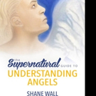 Shane Wall Launches THE SUPERNATURAL GUIDE TO UNDERSTANDING ANGELS