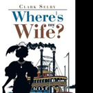 Clark Selby Returns to Western Frontier with New Novel, WHERE'S MY WIFE?