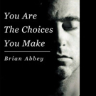 Brian Abbey Shares YOU ARE THE CHOICES YOU MAKE