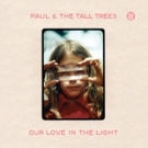 Paul & The Tall Trees to Unveil New Album OUR LOVE IN THE LIGHT This Friday Video
