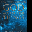 Jerome Gleich Shares SOME THOUGHTS ON GOD AND OTHER THINGS
