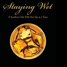 STAYING WET: A SOUTHERN TALE TOLD ONE SIP AT A TIME is Released