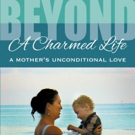Author Shares BEYOND A CHARMED LIFE, A MOTHER'S UNCONDITIONAL LOVE