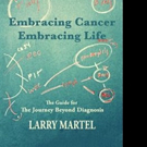 Larry Martel Releases EMBRACING CANCER - EMBRACING LIFE