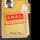 Dennis Ray Shares A.W.O.L. CHRISTIANS