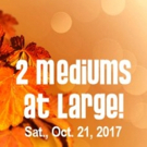 2 MEDIUMS AT LARGE Return to Clague Playhouse, 10/21