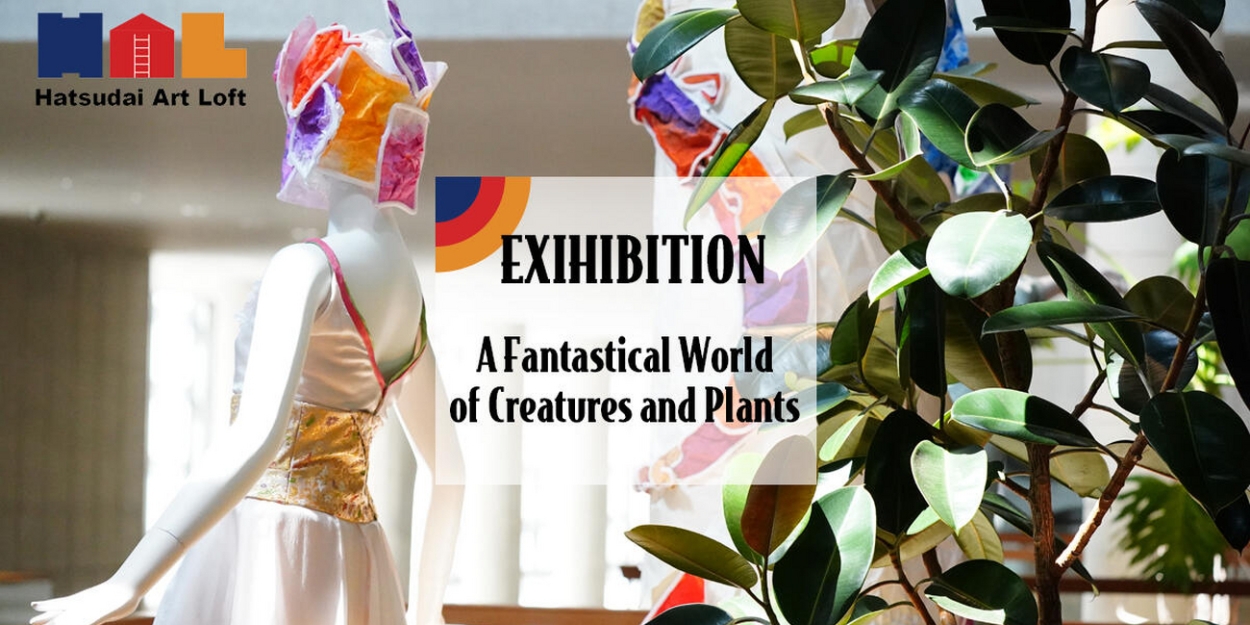  Hatsudai Art Loft's Exhibit A FANTASTICAL WORLD OF CREATURES AND PLANTS Opens This Month 